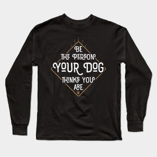 Be The Person Your Dog Thinks You Are Long Sleeve T-Shirt